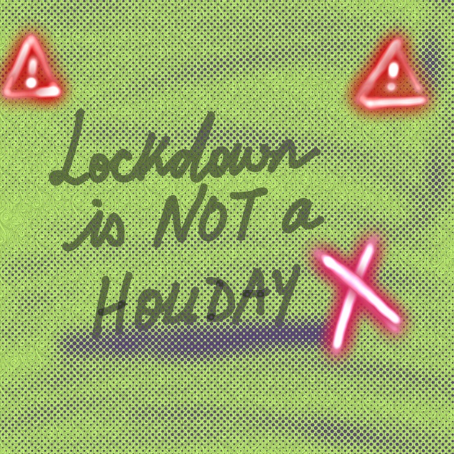 Lockdown is NOT a HOLIDAY